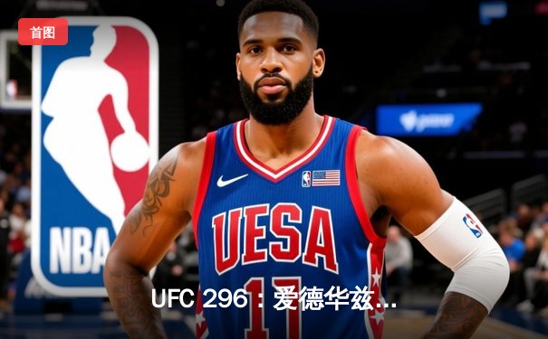 UFC 296：爱德华兹险胜科斯塔卫冕成功，头条主赛引爆拉斯维加斯