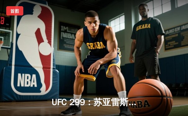 UFC 299：苏亚雷斯逆袭夺冠，中国力量闪耀八角笼