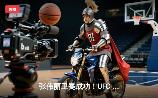 张伟丽卫冕成功！UFC 300激战五回合一致判定击败闫晓楠