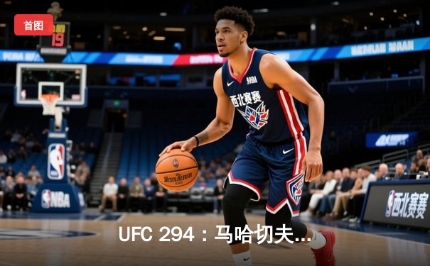 UFC 294：马哈切夫首回合KO沃尔卡诺夫斯基，卫冕轻量级金腰带